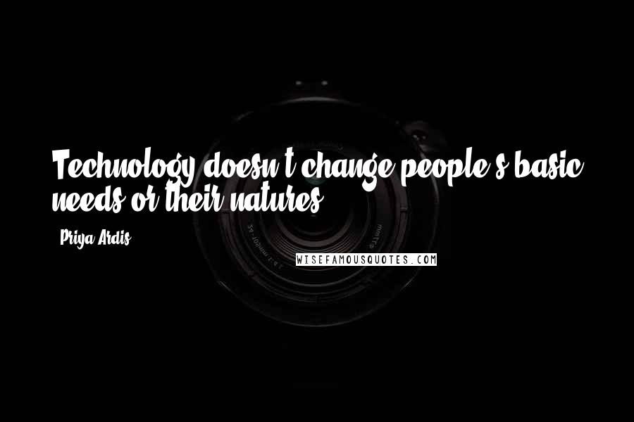 Priya Ardis Quotes: Technology doesn't change people's basic needs or their natures.