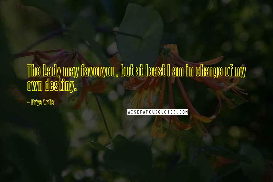 Priya Ardis Quotes: The Lady may favoryou, but at least I am in charge of my own destiny.