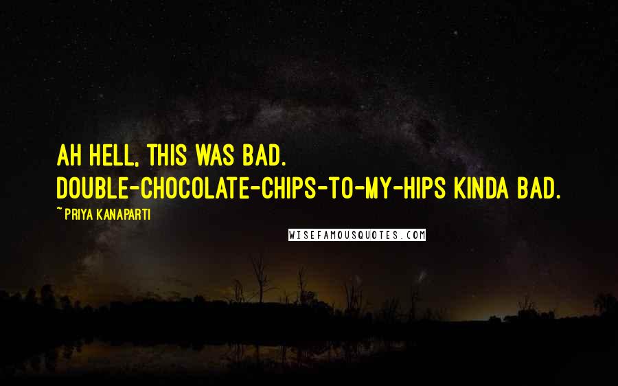 Priya Kanaparti Quotes: Ah hell, this was bad. Double-chocolate-chips-to-my-hips kinda bad.