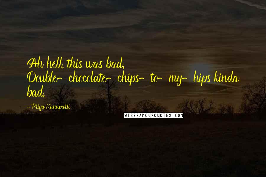 Priya Kanaparti Quotes: Ah hell, this was bad. Double-chocolate-chips-to-my-hips kinda bad.