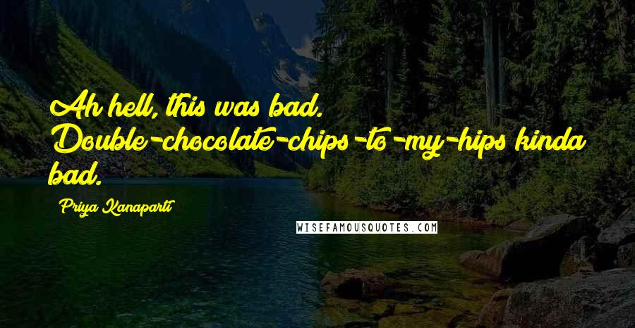 Priya Kanaparti Quotes: Ah hell, this was bad. Double-chocolate-chips-to-my-hips kinda bad.