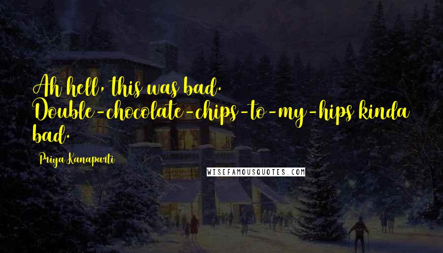 Priya Kanaparti Quotes: Ah hell, this was bad. Double-chocolate-chips-to-my-hips kinda bad.