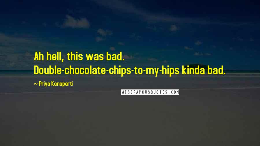 Priya Kanaparti Quotes: Ah hell, this was bad. Double-chocolate-chips-to-my-hips kinda bad.