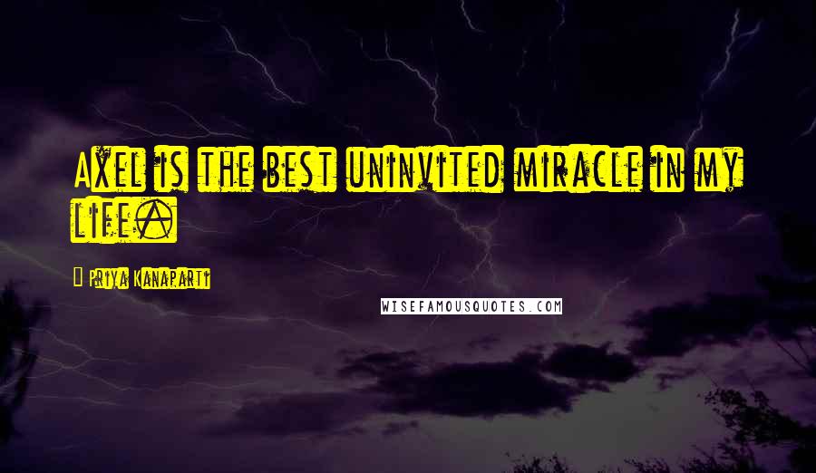 Priya Kanaparti Quotes: Axel is the best uninvited miracle in my life.