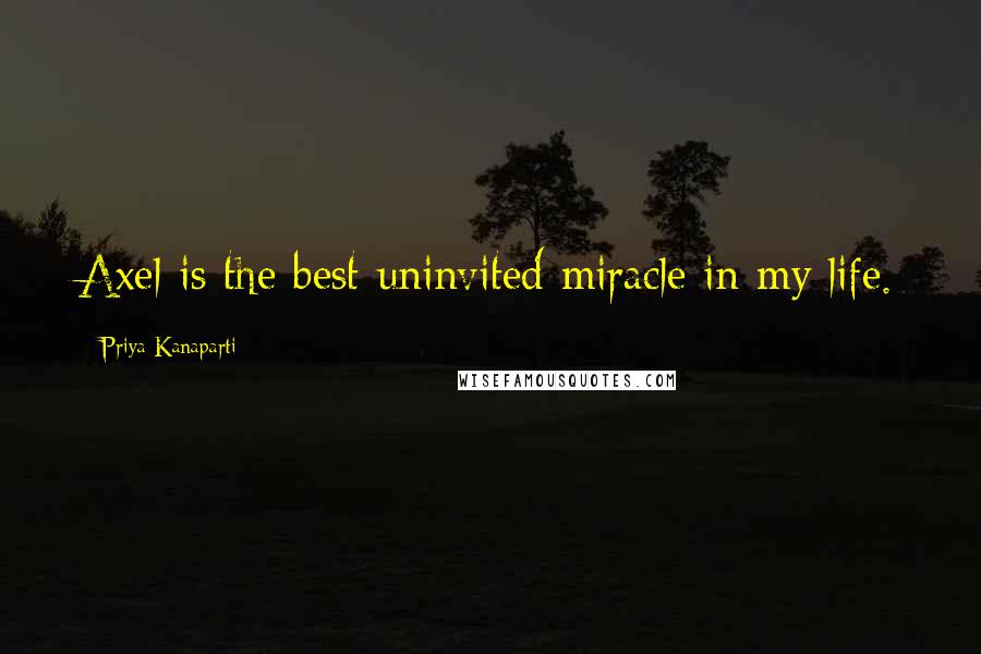 Priya Kanaparti Quotes: Axel is the best uninvited miracle in my life.