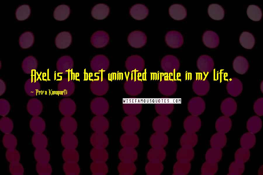 Priya Kanaparti Quotes: Axel is the best uninvited miracle in my life.