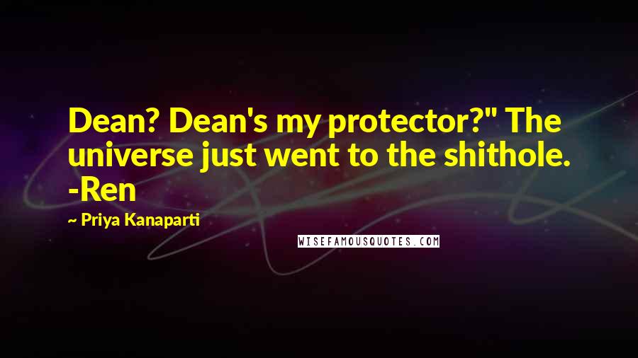 Priya Kanaparti Quotes: Dean? Dean's my protector?" The universe just went to the shithole. -Ren