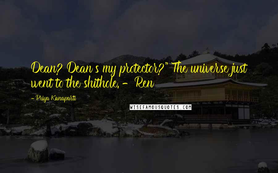 Priya Kanaparti Quotes: Dean? Dean's my protector?" The universe just went to the shithole. -Ren