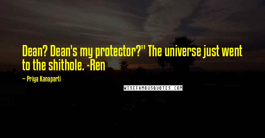 Priya Kanaparti Quotes: Dean? Dean's my protector?" The universe just went to the shithole. -Ren