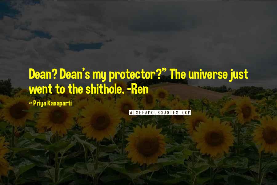 Priya Kanaparti Quotes: Dean? Dean's my protector?" The universe just went to the shithole. -Ren