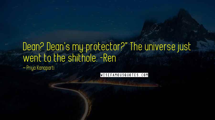 Priya Kanaparti Quotes: Dean? Dean's my protector?" The universe just went to the shithole. -Ren