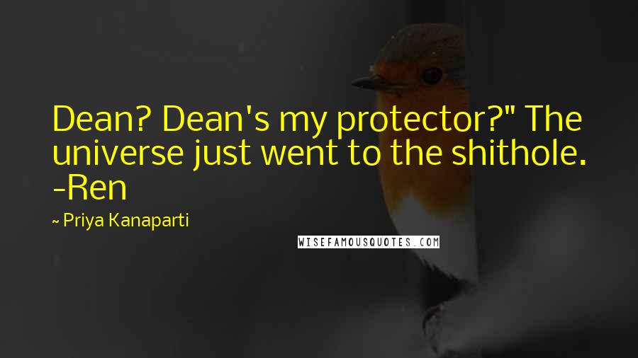 Priya Kanaparti Quotes: Dean? Dean's my protector?" The universe just went to the shithole. -Ren