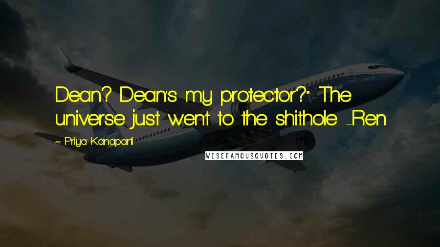 Priya Kanaparti Quotes: Dean? Dean's my protector?" The universe just went to the shithole. -Ren