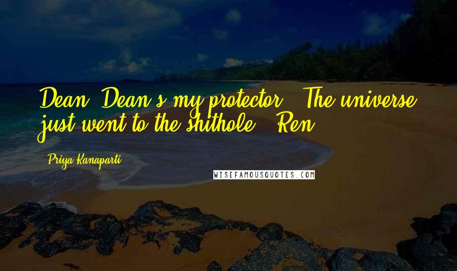 Priya Kanaparti Quotes: Dean? Dean's my protector?" The universe just went to the shithole. -Ren