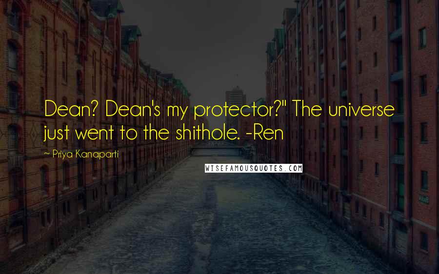 Priya Kanaparti Quotes: Dean? Dean's my protector?" The universe just went to the shithole. -Ren