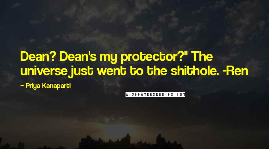 Priya Kanaparti Quotes: Dean? Dean's my protector?" The universe just went to the shithole. -Ren