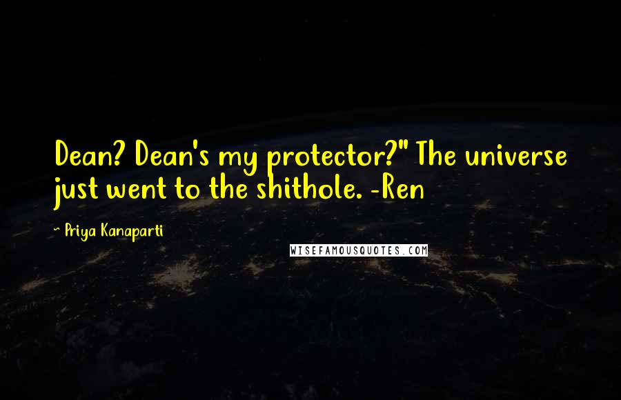 Priya Kanaparti Quotes: Dean? Dean's my protector?" The universe just went to the shithole. -Ren