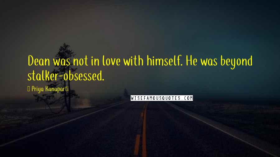 Priya Kanaparti Quotes: Dean was not in love with himself. He was beyond stalker-obsessed.