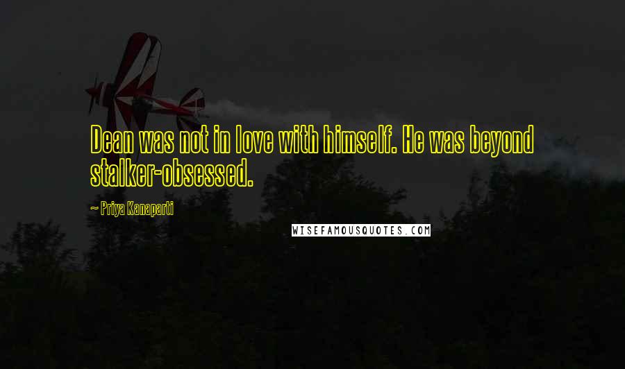 Priya Kanaparti Quotes: Dean was not in love with himself. He was beyond stalker-obsessed.
