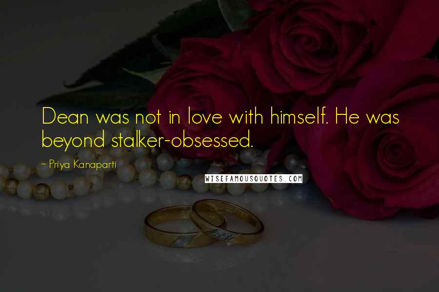 Priya Kanaparti Quotes: Dean was not in love with himself. He was beyond stalker-obsessed.