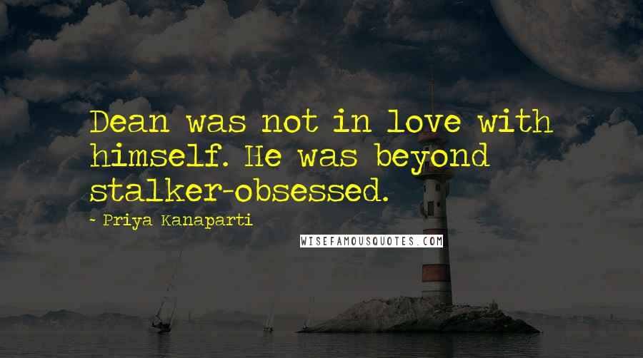 Priya Kanaparti Quotes: Dean was not in love with himself. He was beyond stalker-obsessed.