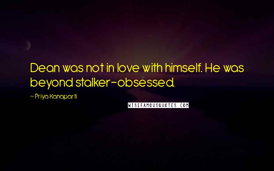 Priya Kanaparti Quotes: Dean was not in love with himself. He was beyond stalker-obsessed.