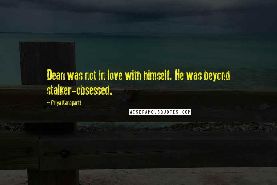 Priya Kanaparti Quotes: Dean was not in love with himself. He was beyond stalker-obsessed.