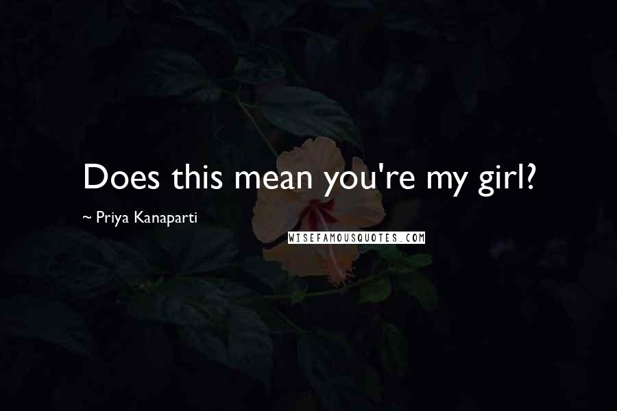 Priya Kanaparti Quotes: Does this mean you're my girl?