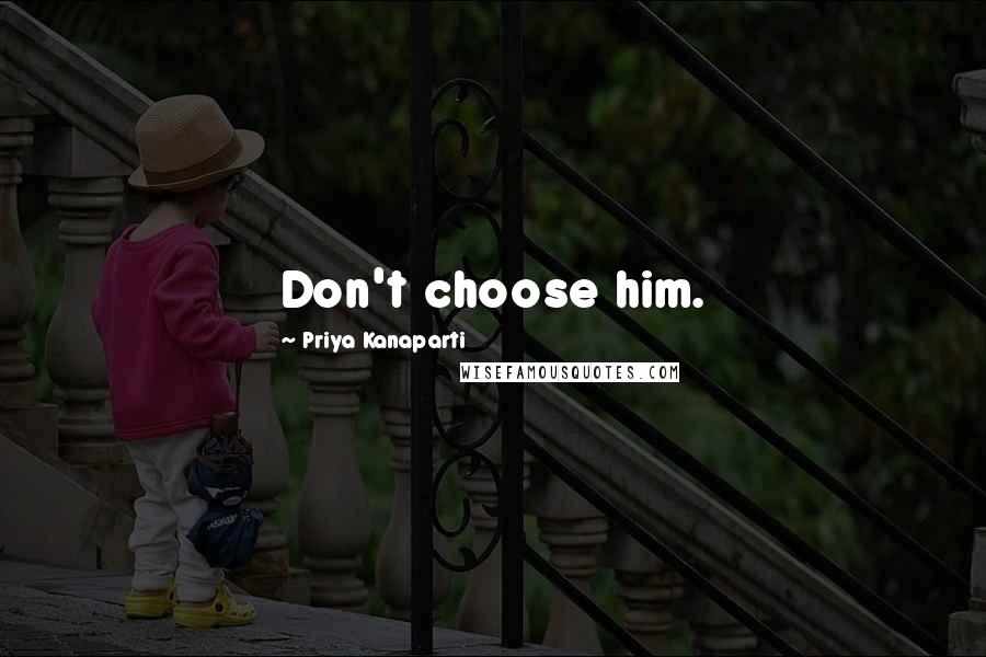 Priya Kanaparti Quotes: Don't choose him.
