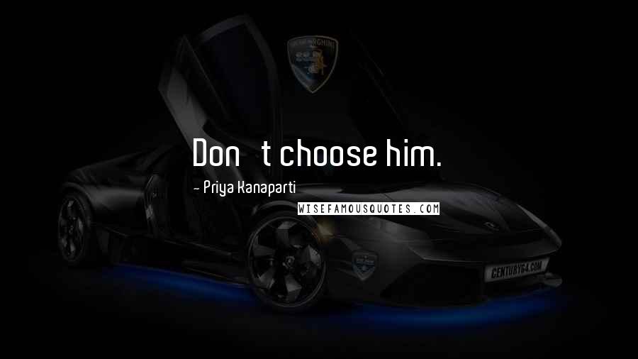 Priya Kanaparti Quotes: Don't choose him.