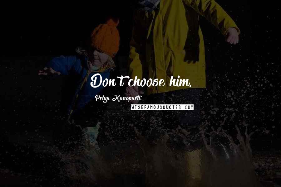 Priya Kanaparti Quotes: Don't choose him.