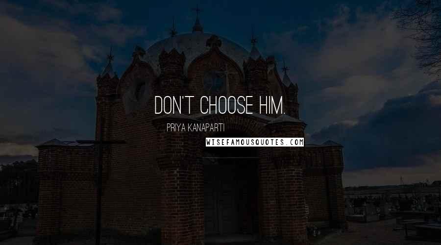Priya Kanaparti Quotes: Don't choose him.