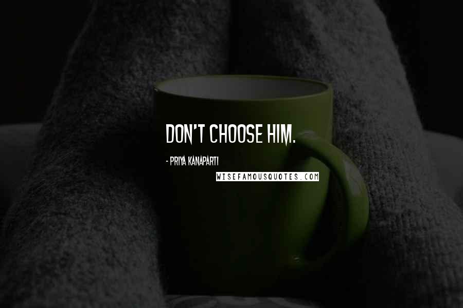 Priya Kanaparti Quotes: Don't choose him.