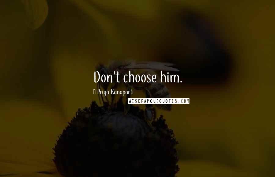 Priya Kanaparti Quotes: Don't choose him.