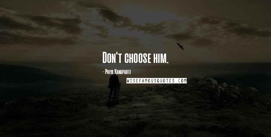 Priya Kanaparti Quotes: Don't choose him.