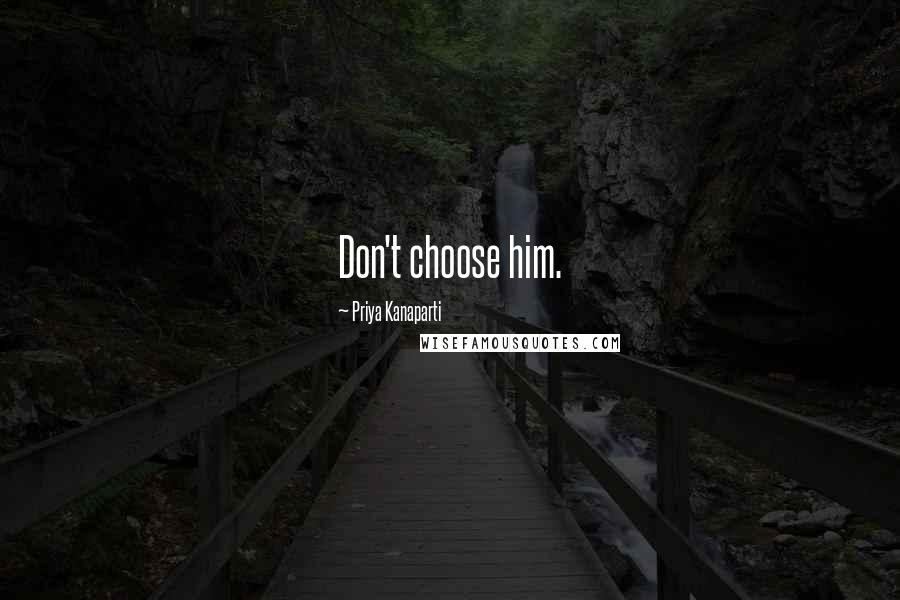 Priya Kanaparti Quotes: Don't choose him.