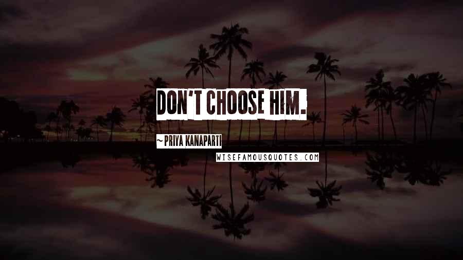 Priya Kanaparti Quotes: Don't choose him.