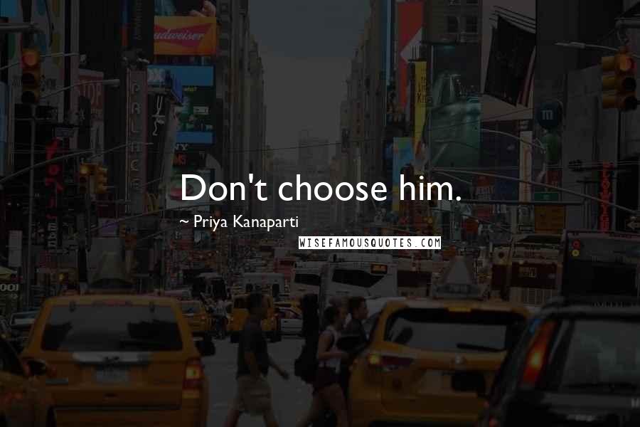 Priya Kanaparti Quotes: Don't choose him.