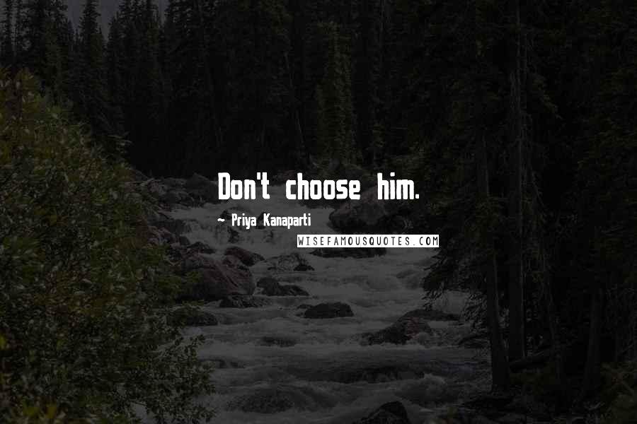 Priya Kanaparti Quotes: Don't choose him.