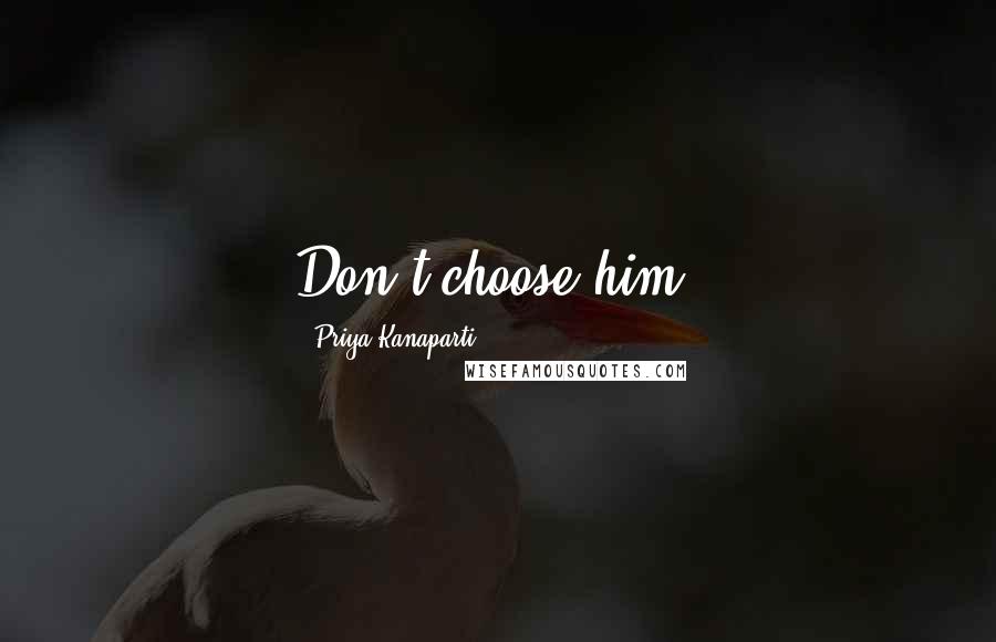 Priya Kanaparti Quotes: Don't choose him.