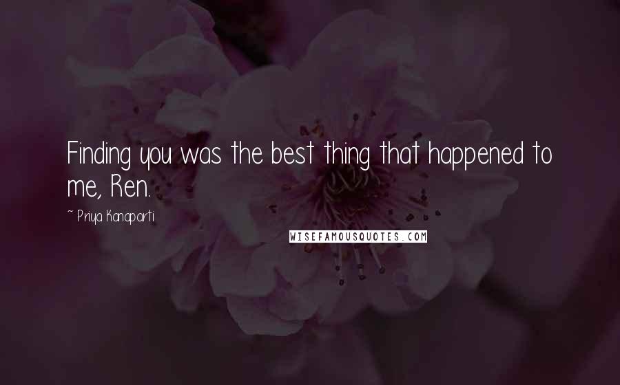 Priya Kanaparti Quotes: Finding you was the best thing that happened to me, Ren.