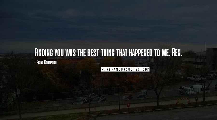 Priya Kanaparti Quotes: Finding you was the best thing that happened to me, Ren.