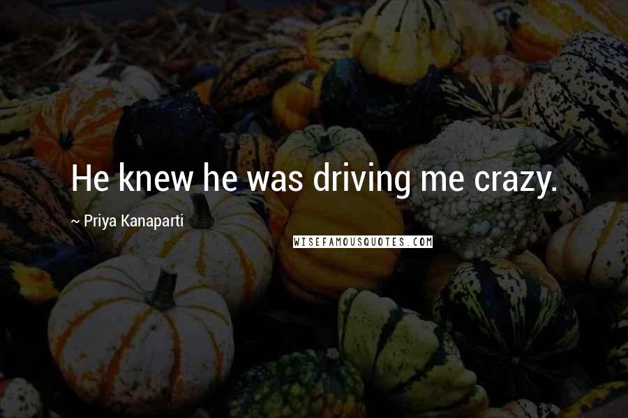 Priya Kanaparti Quotes: He knew he was driving me crazy.