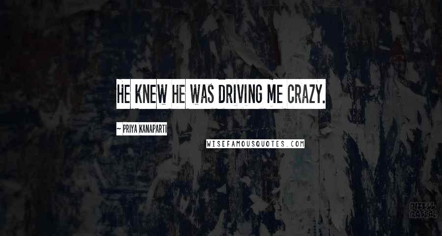Priya Kanaparti Quotes: He knew he was driving me crazy.