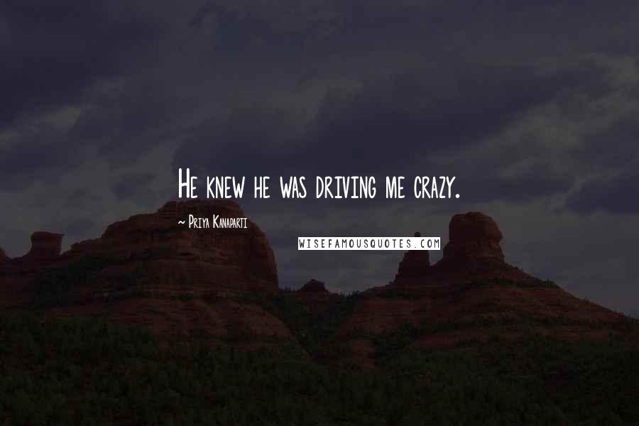 Priya Kanaparti Quotes: He knew he was driving me crazy.
