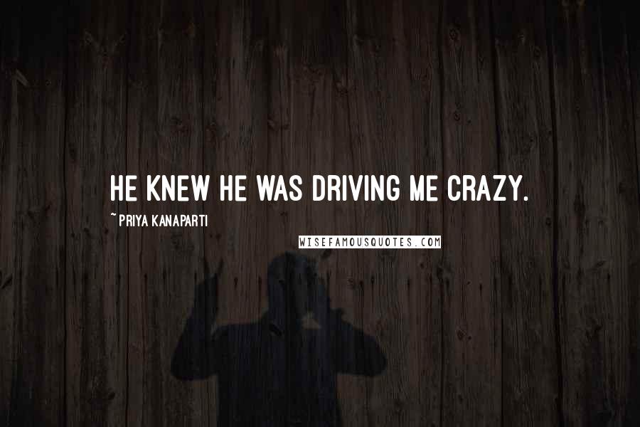 Priya Kanaparti Quotes: He knew he was driving me crazy.