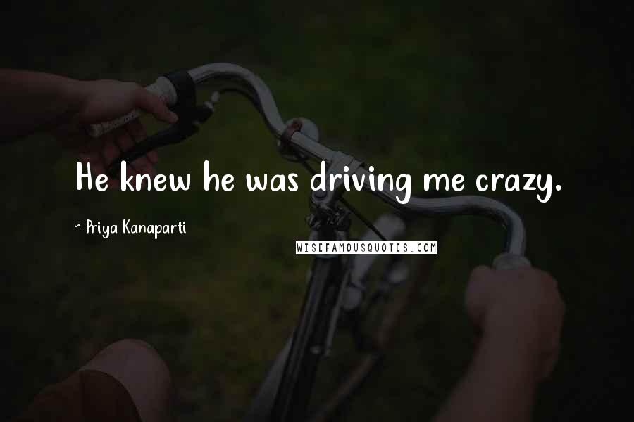 Priya Kanaparti Quotes: He knew he was driving me crazy.