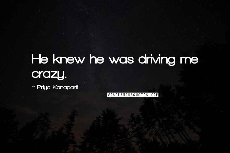 Priya Kanaparti Quotes: He knew he was driving me crazy.