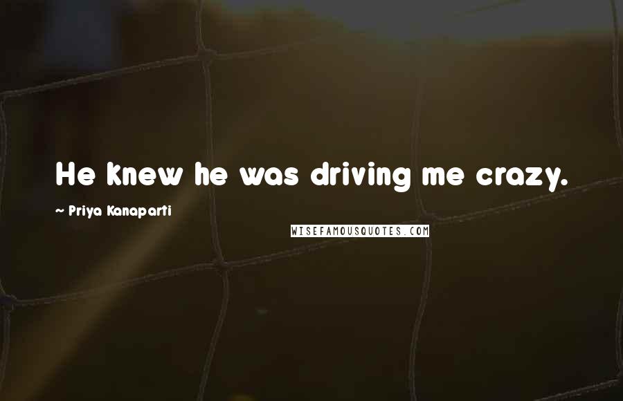 Priya Kanaparti Quotes: He knew he was driving me crazy.