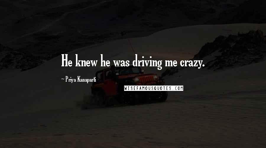 Priya Kanaparti Quotes: He knew he was driving me crazy.